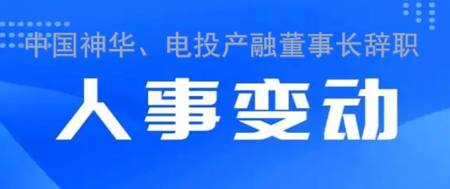 中國神華、電投產(chǎn)融董事長辭職
