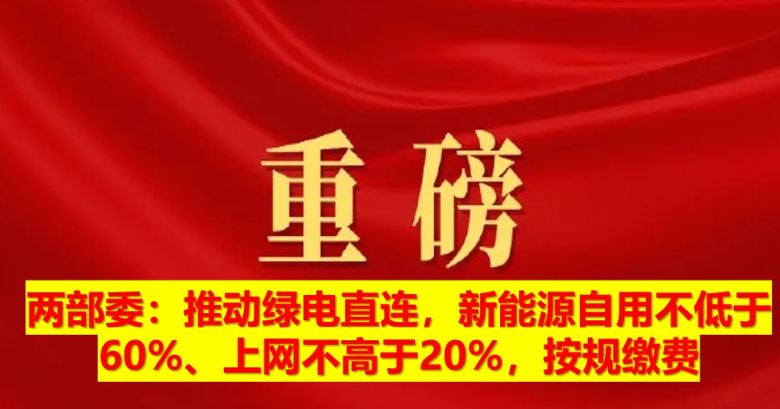 兩部委：推動綠電直連，新能源自用不低于60%、上網不高于20%，按規(guī)繳費