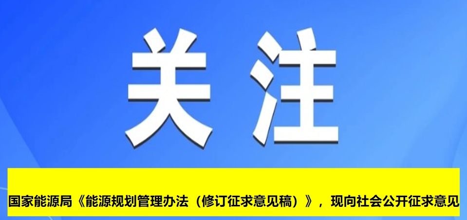 國(guó)家能源局《能源規(guī)劃管理辦法（修訂征求意見稿）》，現(xiàn)向社會(huì)公開征求意見