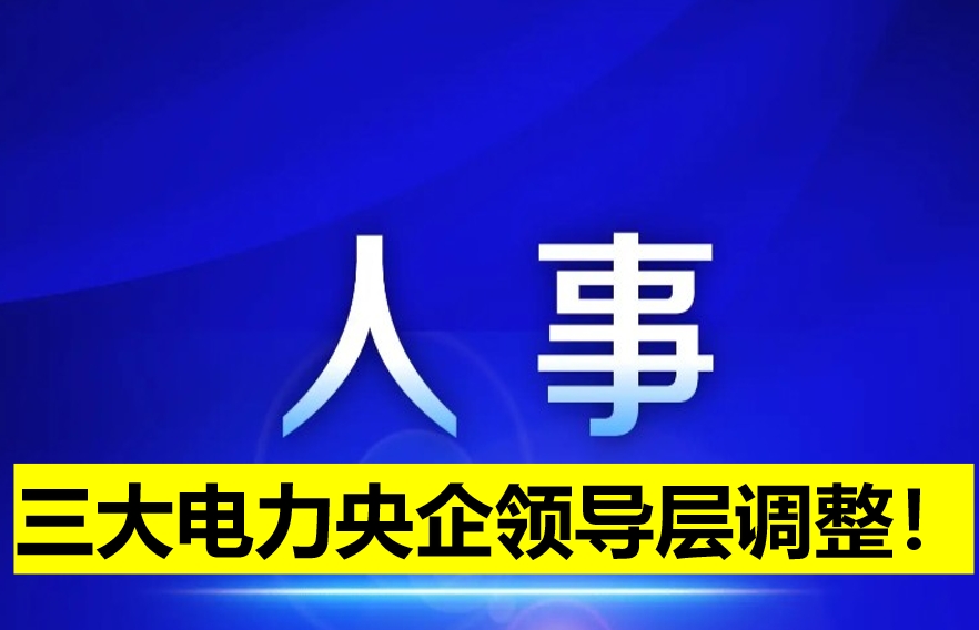 三大電力央企領導層調(diào)整！