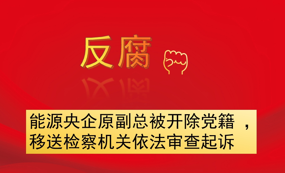 能源央企原副總被開除黨籍 ，移送檢察機關依法審查起訴