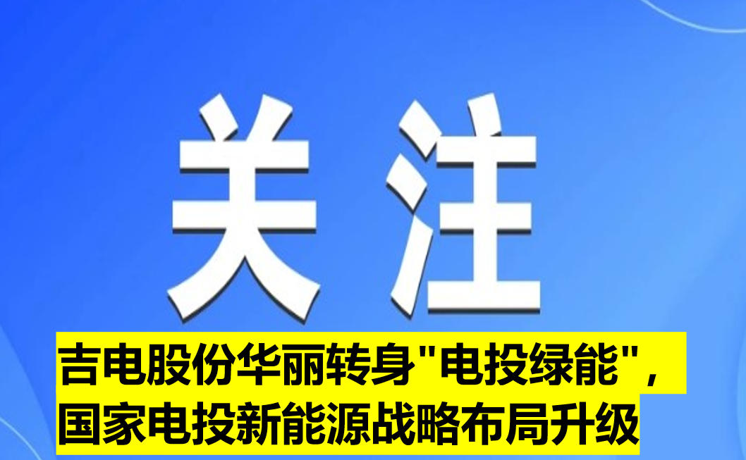 吉電股份華麗轉(zhuǎn)身"電投綠能"，國家電投新能源戰(zhàn)略布局升級