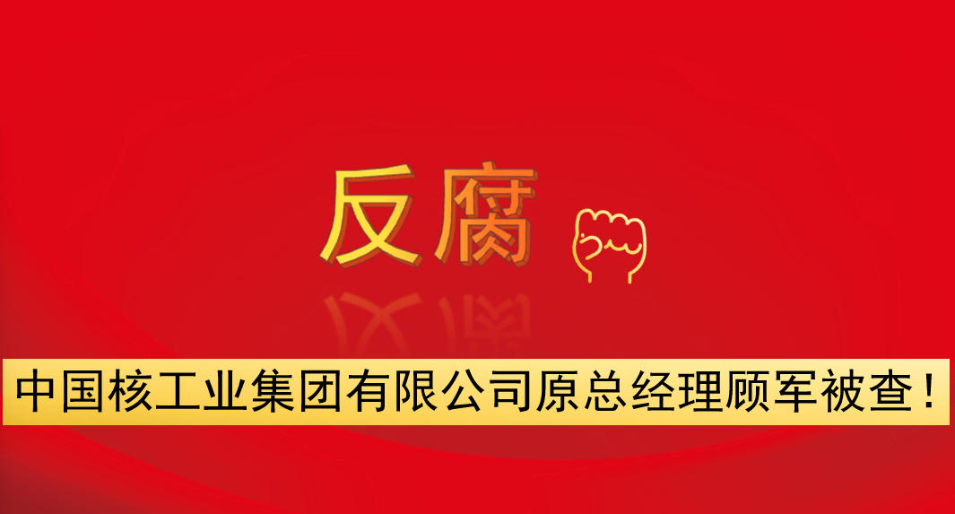 中國核工業(yè)集團(tuán)有限公司原總經(jīng)理顧軍被查！